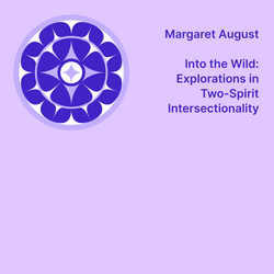 Showcase Exhibition ― Into the Wild: Explorations in Two-Spirit Intersectionality | Margaret August